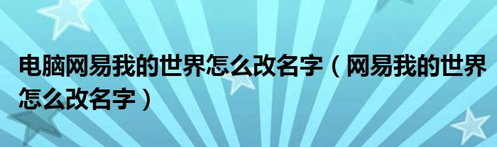 電腦網(wǎng)易我的世界怎么改名字（網(wǎng)易我的世界怎么改名字）