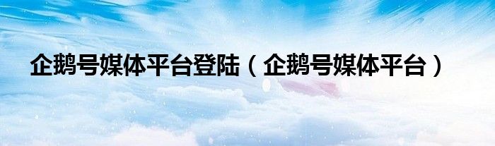 企鵝號媒體平臺登陸（企鵝號媒體平臺）