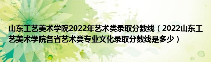 山東工藝美術(shù)學(xué)院2022年藝術(shù)類(lèi)錄取分?jǐn)?shù)線（2022山東工藝美術(shù)學(xué)院各省藝術(shù)類(lèi)專(zhuān)業(yè)文化錄取分?jǐn)?shù)線是多少）