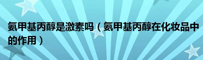 氨甲基丙醇是激素嗎（氨甲基丙醇在化妝品中的作用）
