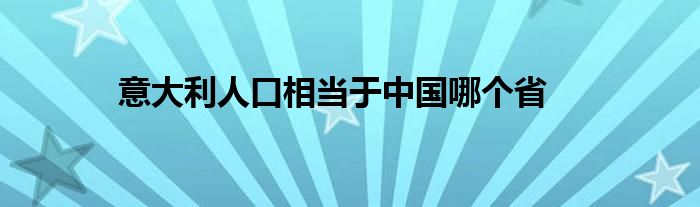 意大利人口相當于中國哪個省
