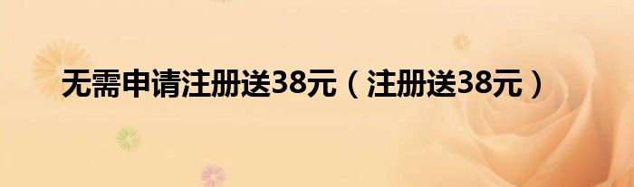 無需申請注冊送38元（注冊送38元）