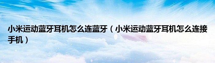 小米運動藍牙耳機怎么連藍牙（小米運動藍牙耳機怎么連接手機）