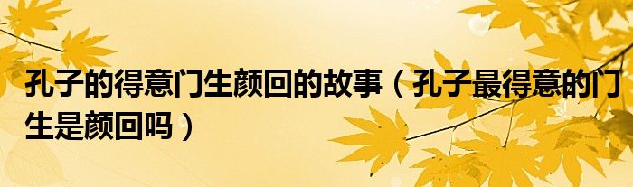 孔子的得意門生顏回的故事（孔子最得意的門生是顏回嗎）