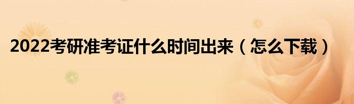 2022考研準(zhǔn)考證什么時(shí)間出來（怎么下載）
