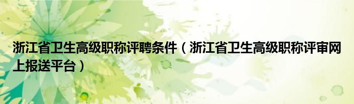 浙江省衛(wèi)生高級職稱評聘條件（浙江省衛(wèi)生高級職稱評審網(wǎng)上報送平臺）