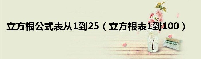 立方根公式表從1到25（立方根表1到100）