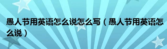 愚人節(jié)用英語怎么說怎么寫（愚人節(jié)用英語怎么說）