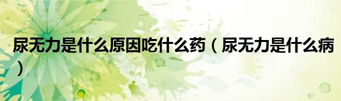 尿無力是什么原因吃什么藥（尿無力是什么?。? />
                                         </a>
                                    </div>
                                 <div   id=