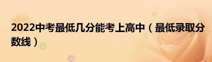 2022中考最低幾分能考上高中（最低錄取分?jǐn)?shù)線）