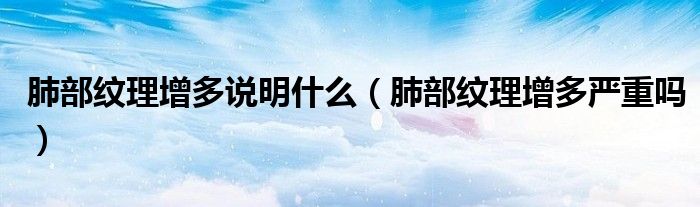 肺部紋理增多說明什么（肺部紋理增多嚴(yán)重嗎）
