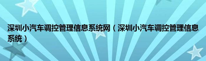 深圳小汽車調(diào)控管理信息系統(tǒng)網(wǎng)（深圳小汽車調(diào)控管理信息系統(tǒng)）