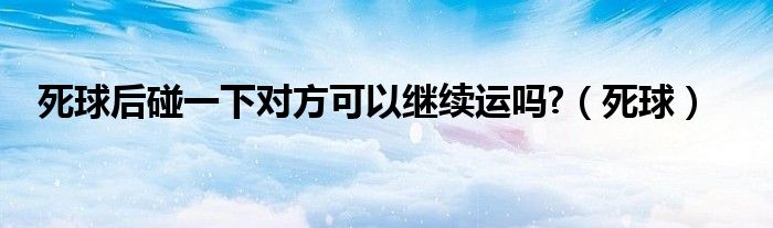 死球后碰一下對方可以繼續(xù)運嗎?（死球）