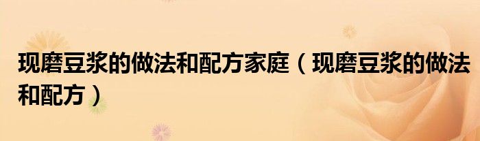現(xiàn)磨豆?jié){的做法和配方家庭（現(xiàn)磨豆?jié){的做法和配方）