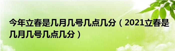 今年立春是幾月幾號(hào)幾點(diǎn)幾分（2021立春是幾月幾號(hào)幾點(diǎn)幾分）