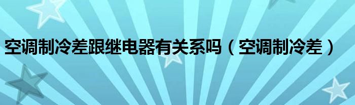 空調(diào)制冷差跟繼電器有關(guān)系嗎（空調(diào)制冷差）