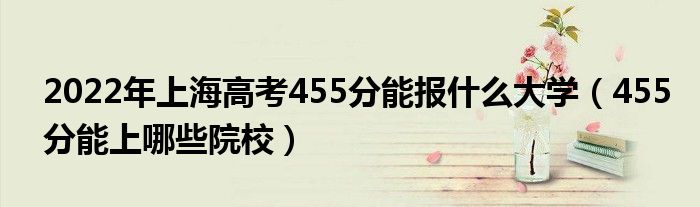 2022年上海高考455分能報(bào)什么大學(xué)（455分能上哪些院校）