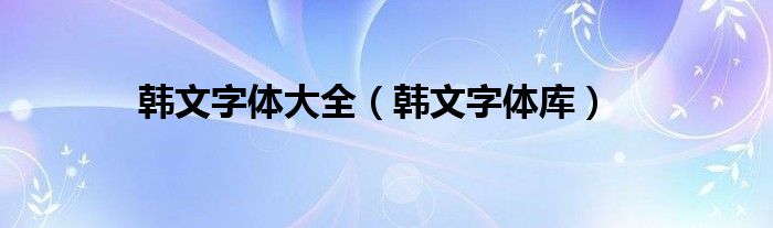韓文字體大全（韓文字體庫）