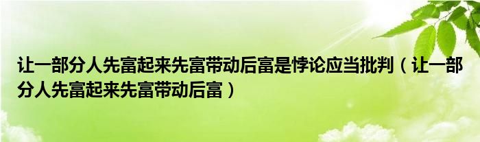 讓一部分人先富起來先富帶動后富是悖論應(yīng)當(dāng)批判（讓一部分人先富起來先富帶動后富）