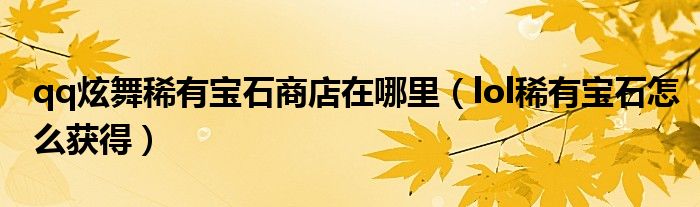 qq炫舞稀有寶石商店在哪里（lol稀有寶石怎么獲得）