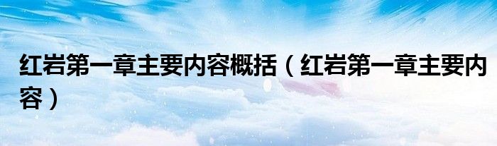 紅巖第一章主要內(nèi)容概括（紅巖第一章主要內(nèi)容）