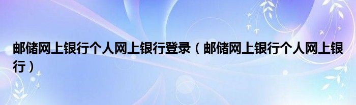 郵儲網(wǎng)上銀行個人網(wǎng)上銀行登錄（郵儲網(wǎng)上銀行個人網(wǎng)上銀行）
