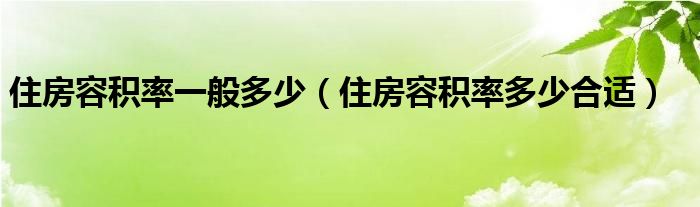住房容積率一般多少（住房容積率多少合適）