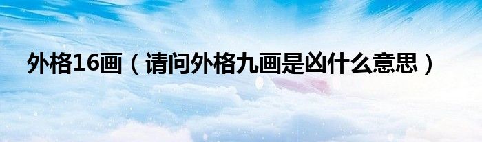 外格16畫（請問外格九畫是兇什么意思）