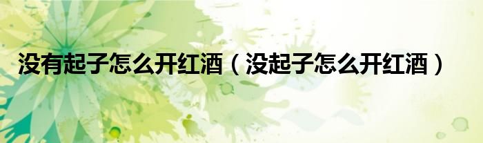 沒有起子怎么開紅酒（沒起子怎么開紅酒）