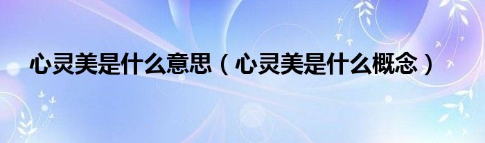 心靈美是什么意思（心靈美是什么概念）