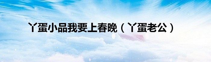 丫蛋小品我要上春晚（丫蛋老公）