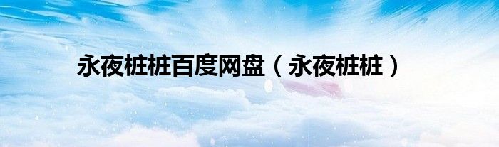 永夜樁樁百度網(wǎng)盤（永夜樁樁）
