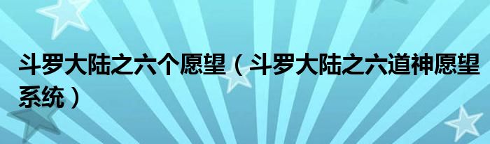 斗羅大陸之六個愿望（斗羅大陸之六道神愿望系統(tǒng)）