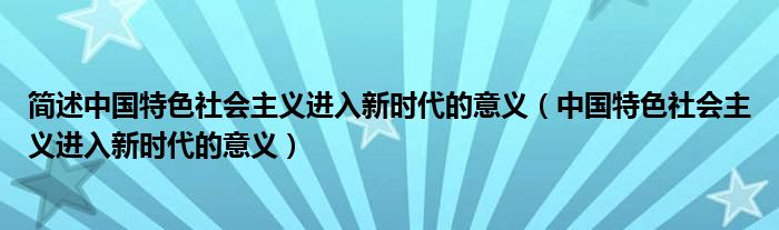 簡述中國特色社會主義進入新時代的意義（中國特色社會主義進入新時代的意義）