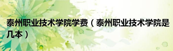 泰州職業(yè)技術(shù)學(xué)院學(xué)費(fèi)（泰州職業(yè)技術(shù)學(xué)院是幾本）