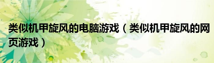 類似機甲旋風的電腦游戲（類似機甲旋風的網(wǎng)頁游戲）