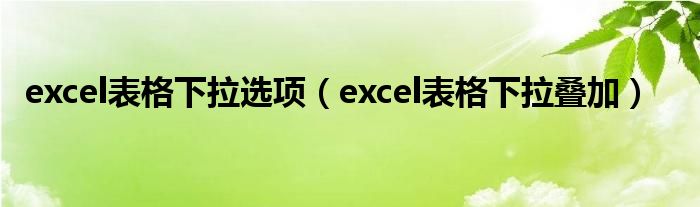 excel表格下拉選項(xiàng)（excel表格下拉疊加）