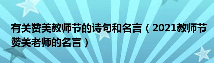 有關(guān)贊美教師節(jié)的詩句和名言（2021教師節(jié)贊美老師的名言）