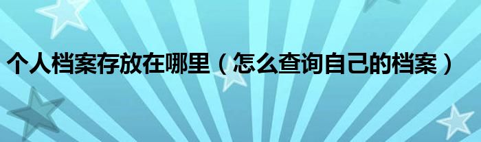 個人檔案存放在哪里（怎么查詢自己的檔案）