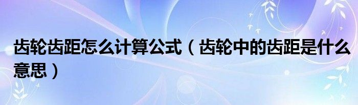 齒輪齒距怎么計(jì)算公式（齒輪中的齒距是什么意思）