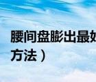 腰間盤膨出最好的治療方法（腰間盤膨出鍛煉方法）