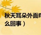 秋天耳朵外面癢是怎么回事（耳朵外面癢是怎么回事）