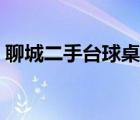 聊城二手臺球桌廠家廠家（北京二手臺球桌）