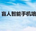 盲人智能手機培訓(xùn)方案計劃（盲人智能手機）