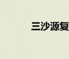 三沙源復(fù)工最新通告（三沙源）