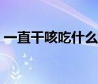 一直干咳吃什么藥好使（一直干咳吃什么藥）