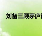 劉備三顧茅廬請(qǐng)的是誰?（劉備三顧茅廬）