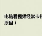 電腦看視頻經(jīng)?？D怎么辦（電腦看視頻卡頓不流暢是什么原因）