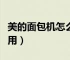 美的面包機(jī)怎么使用視頻（美的面包機(jī)怎么使用）