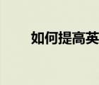 如何提高英語成績（如何提高英語）